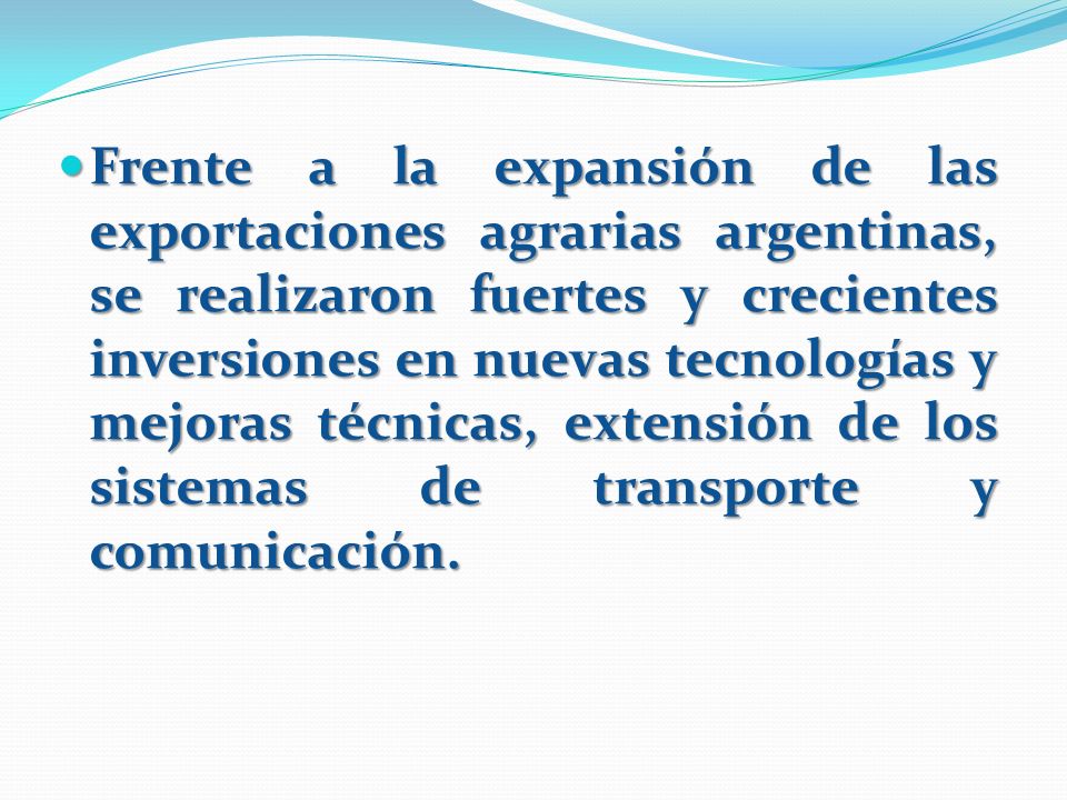 Frente a la expansión de las exportaciones agrarias argentinas, se realizaron fuertes y crecientes inversiones en nuevas tecnologías y mejoras técnicas, extensión de los sistemas de transporte y comunicación.