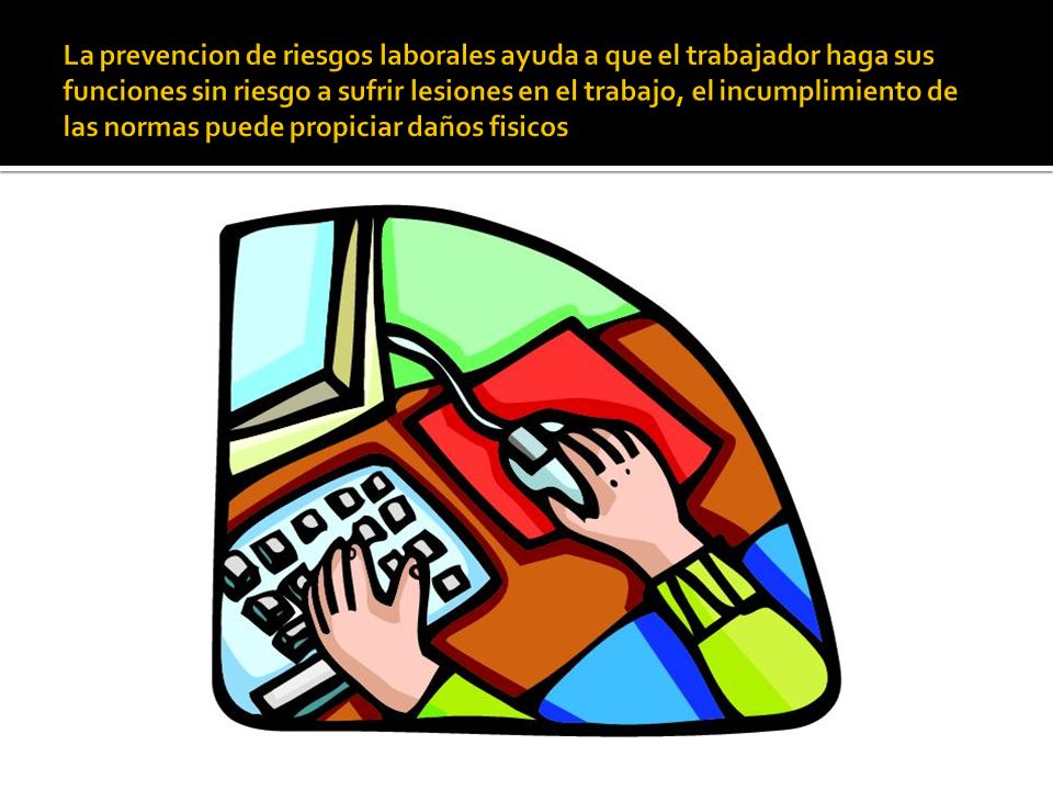 La prevencion de riesgos laborales ayuda a que el trabajador haga sus funciones sin riesgo a sufrir lesiones en el trabajo, el incumplimiento de las normas puede propiciar daños fisicos