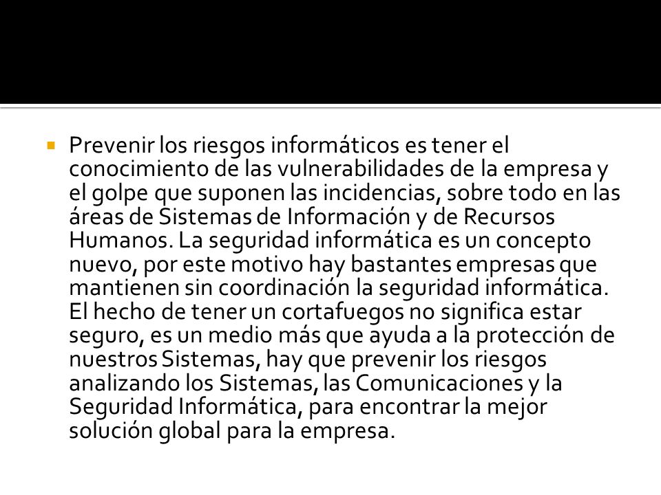Prevenir los riesgos informáticos es tener el conocimiento de las vulnerabilidades de la empresa y el golpe que suponen las incidencias, sobre todo en las áreas de Sistemas de Información y de Recursos Humanos.