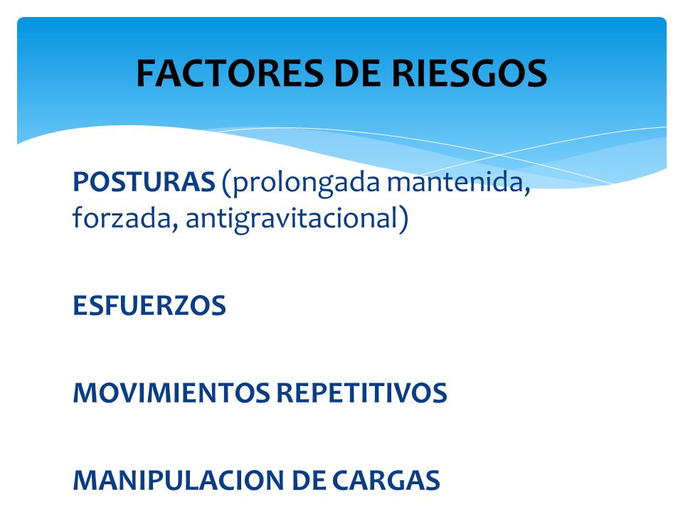 FACTORES DE RIESGOS POSTURAS (prolongada mantenida, forzada, antigravitacional) ESFUERZOS MOVIMIENTOS REPETITIVOS MANIPULACION DE CARGAS