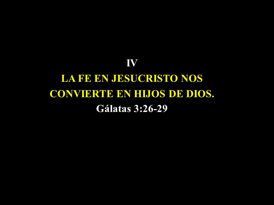 IV LA FE EN JESUCRISTO NOS CONVIERTE EN HIJOS DE DIOS. Gálatas 3:26-29