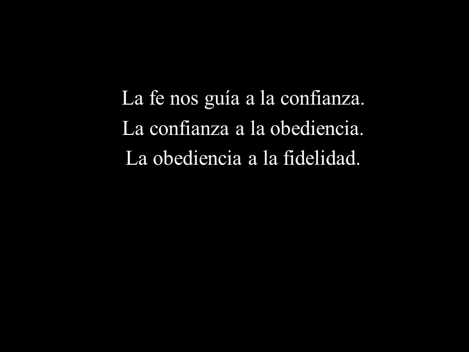 La fe nos guía a la confianza. La confianza a la obediencia