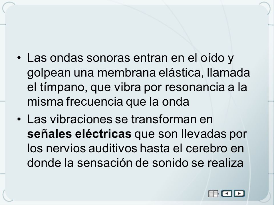 Las ondas sonoras entran en el oído y golpean una membrana elástica, llamada el tímpano, que vibra por resonancia a la misma frecuencia que la onda