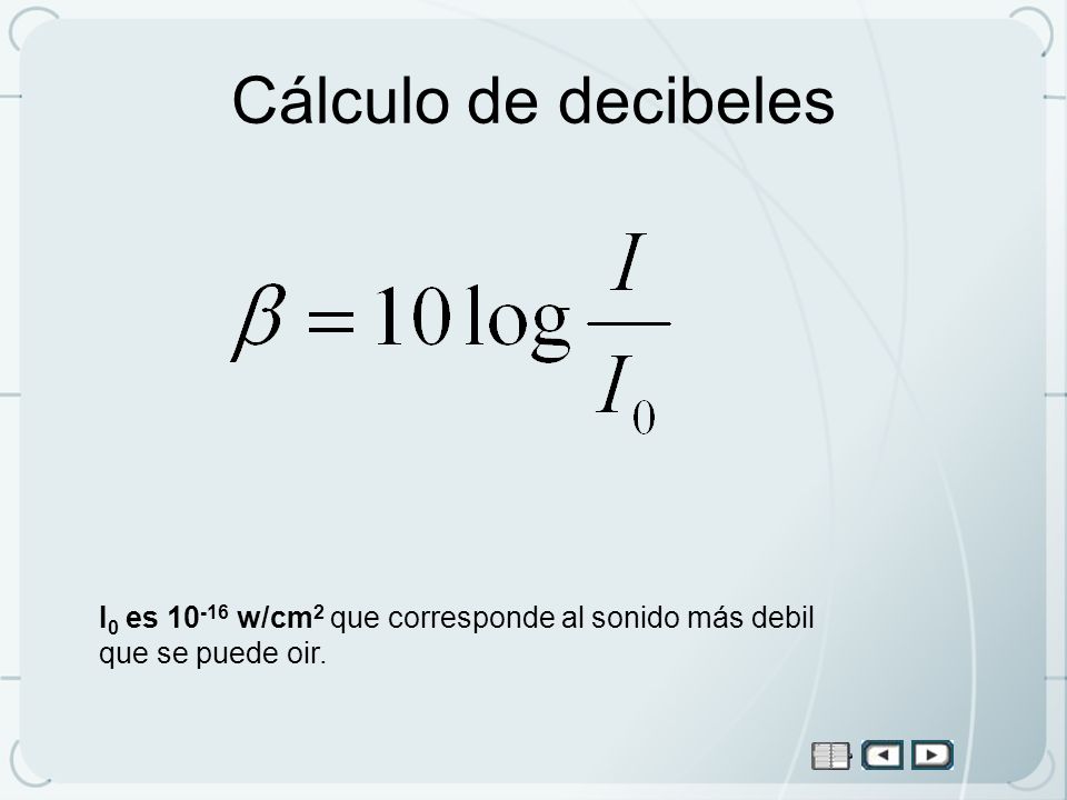 Cálculo de decibeles I0 es w/cm2 que corresponde al sonido más debil que se puede oir.