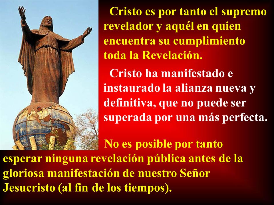 Cristo es por tanto el supremo revelador y aquél en quien encuentra su cumplimiento toda la Revelación.