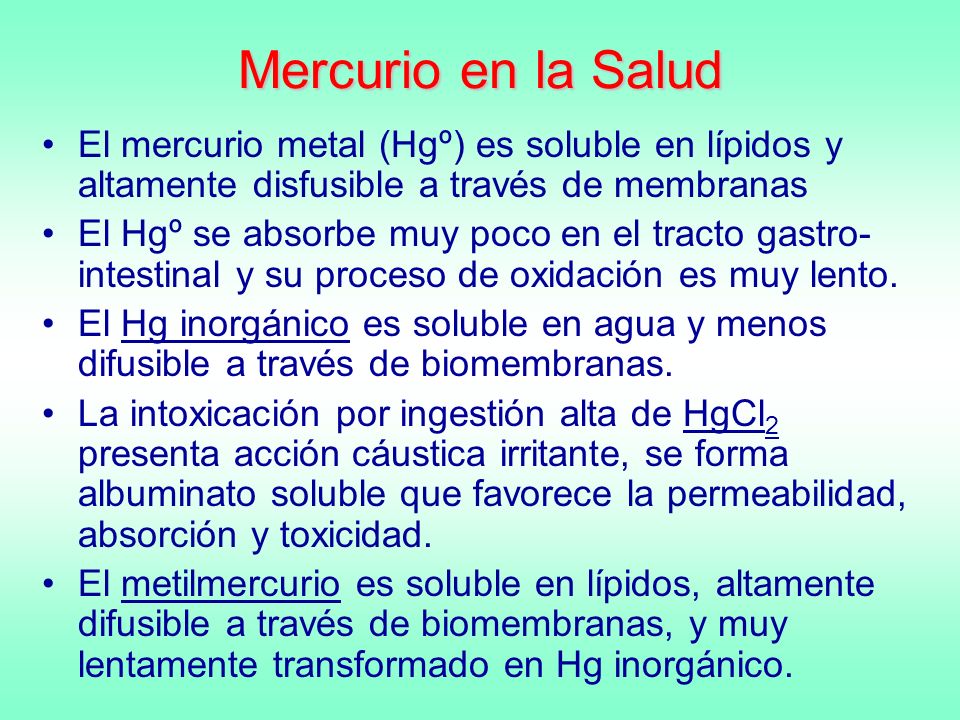 Mercurio en la Salud El mercurio metal (Hgº) es soluble en lípidos y altamente disfusible a través de membranas.