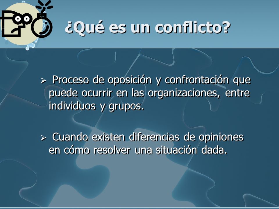 ¿Qué es un conflicto Proceso de oposición y confrontación que puede ocurrir en las organizaciones, entre individuos y grupos.
