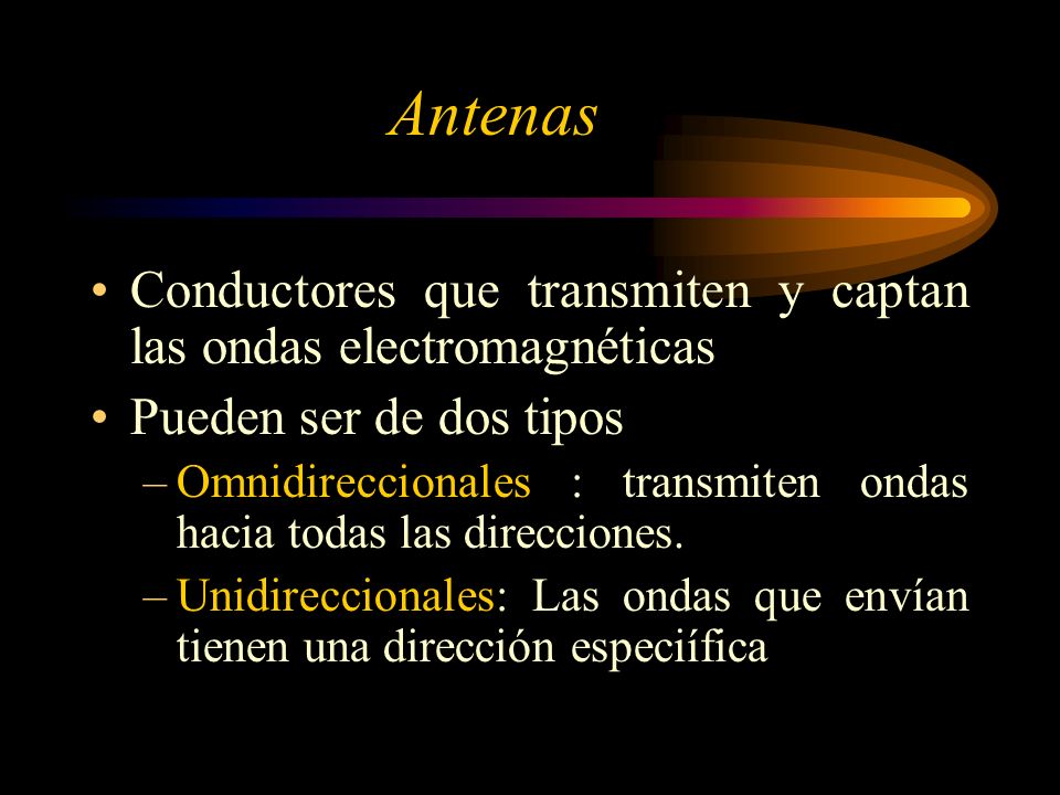 Antenas Conductores que transmiten y captan las ondas electromagnéticas. Pueden ser de dos tipos.