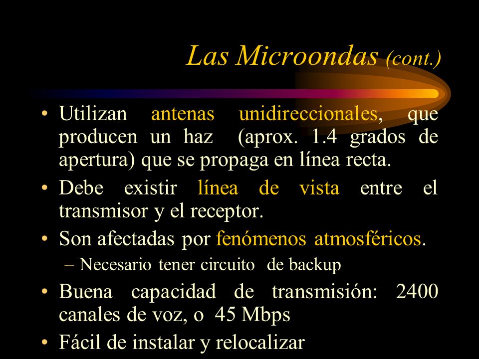Las Microondas (cont.) Utilizan antenas unidireccionales, que producen un haz (aprox. 1.4 grados de apertura) que se propaga en línea recta.