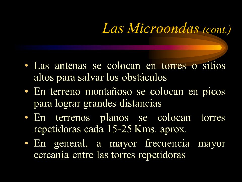 Las Microondas (cont.) Las antenas se colocan en torres o sitios altos para salvar los obstáculos.