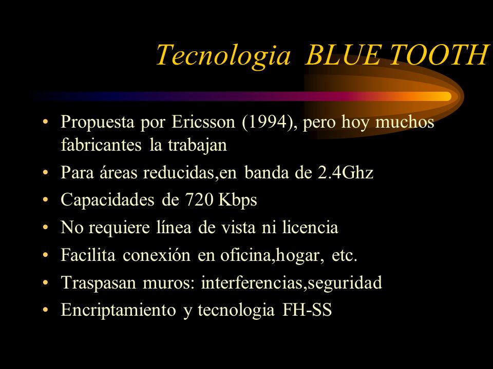 Tecnologia BLUE TOOTH Propuesta por Ericsson (1994), pero hoy muchos fabricantes la trabajan. Para áreas reducidas,en banda de 2.4Ghz.