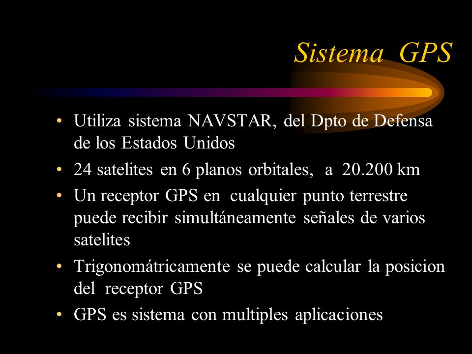 Sistema GPS Utiliza sistema NAVSTAR, del Dpto de Defensa de los Estados Unidos. 24 satelites en 6 planos orbitales, a km.