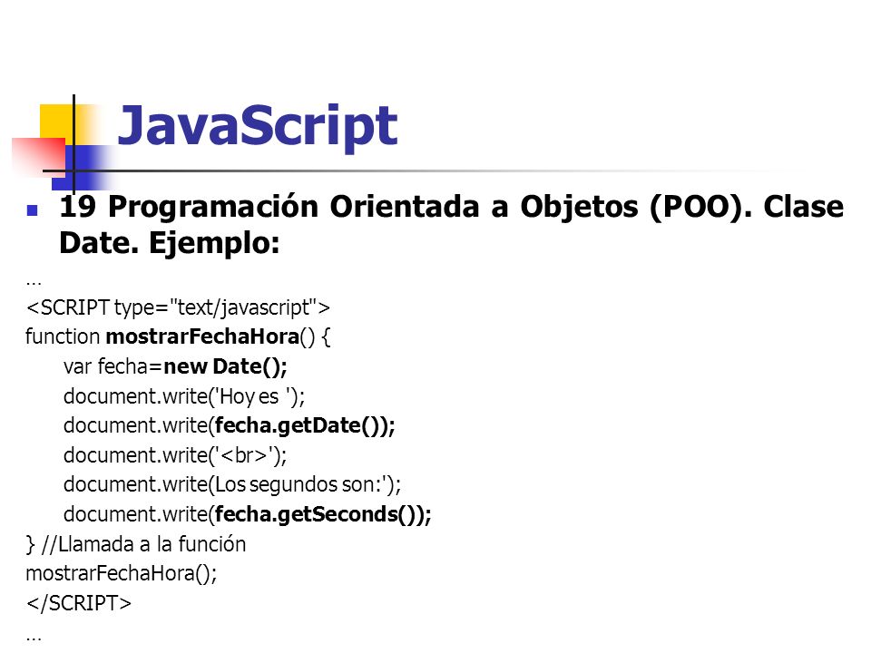 JavaScript 19 Programación Orientada a Objetos (POO). Clase Date. Ejemplo: … <SCRIPT type= text/javascript >