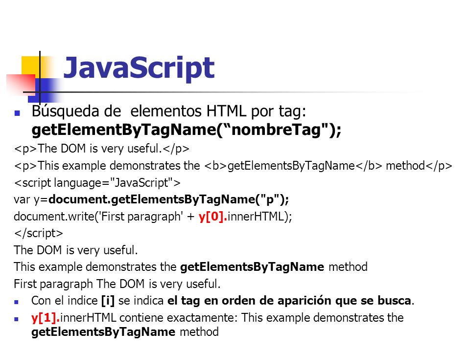 JavaScript Búsqueda de elementos HTML por tag: getElementByTagName( nombreTag ); <p>The DOM is very useful.</p>