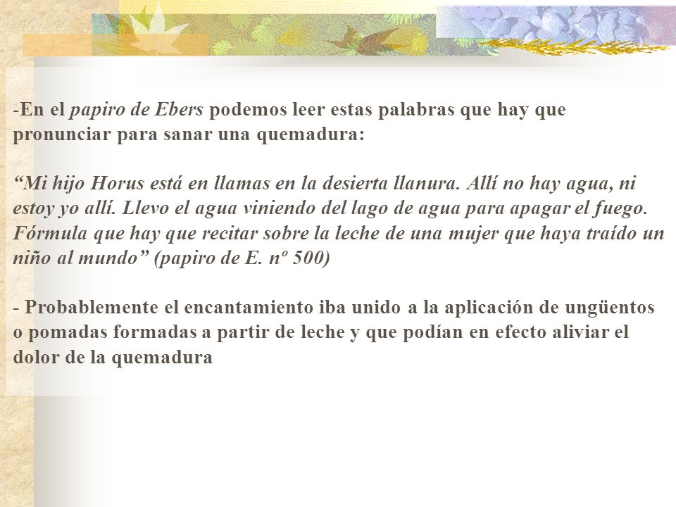 En el papiro de Ebers podemos leer estas palabras que hay que pronunciar para sanar una quemadura: