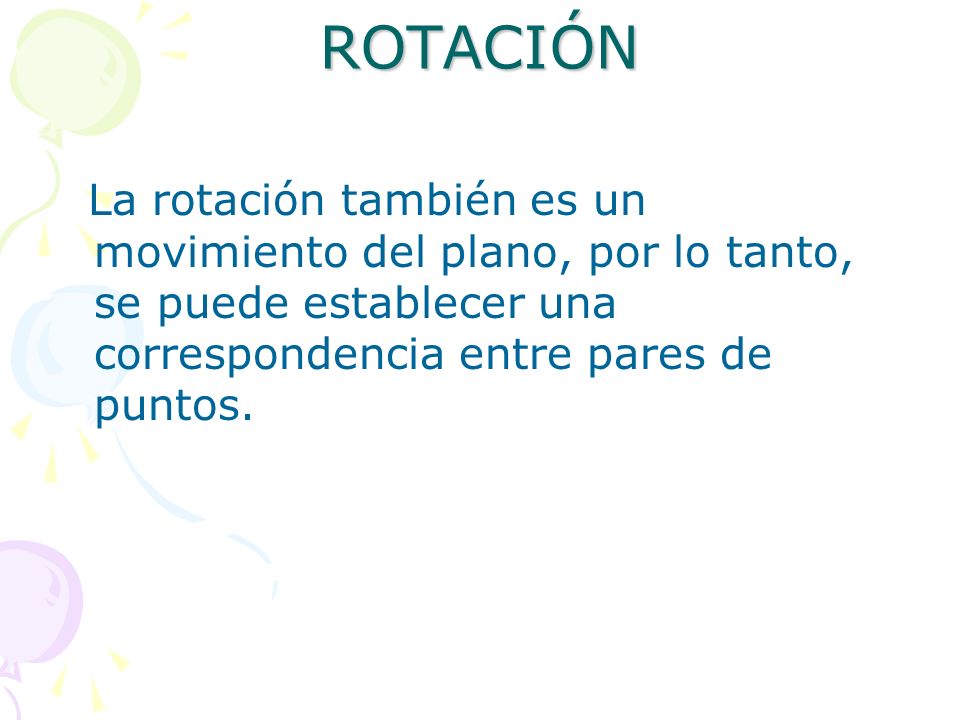 ROTACIÓN La rotación también es un movimiento del plano, por lo tanto, se puede establecer una correspondencia entre pares de puntos.
