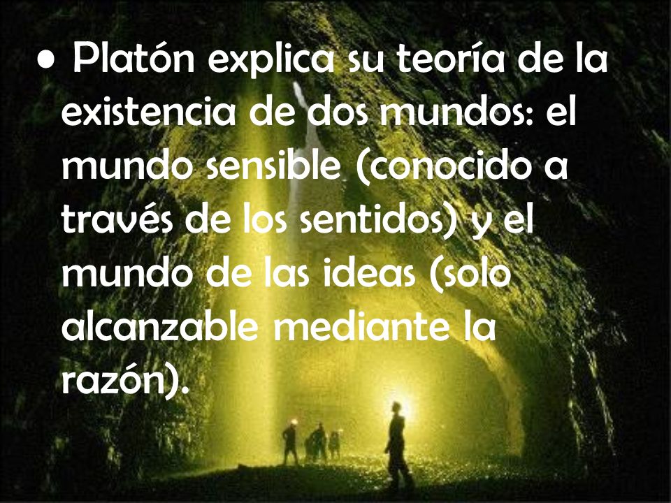 Platón explica su teoría de la existencia de dos mundos: el mundo sensible (conocido a través de los sentidos) y el mundo de las ideas (solo alcanzable mediante la razón).