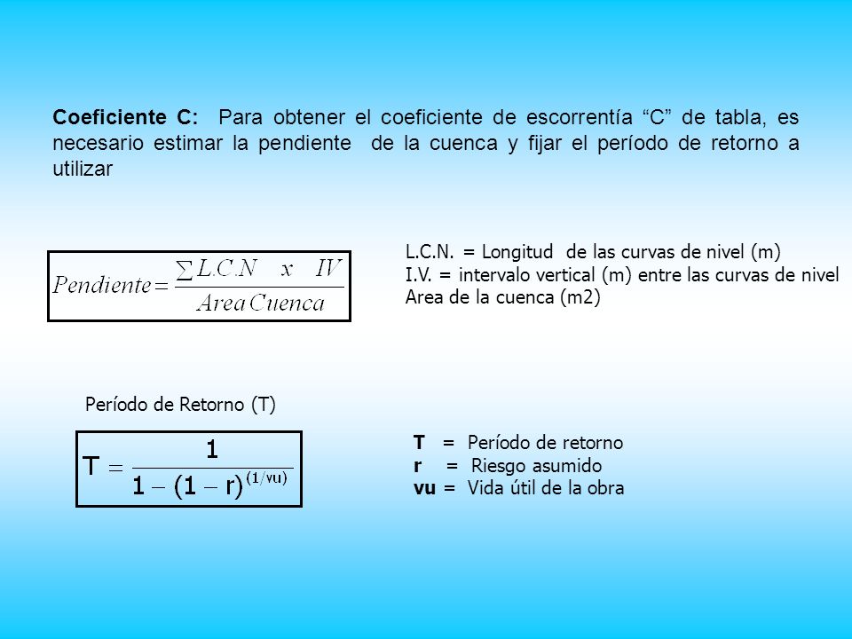 Coeficiente C: Para obtener el coeficiente de escorrentía C de tabla, es necesario estimar la pendiente de la cuenca y fijar el período de retorno a utilizar