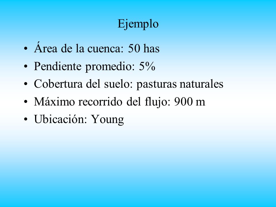 Ejemplo Área de la cuenca: 50 has. Pendiente promedio: 5% Cobertura del suelo: pasturas naturales.