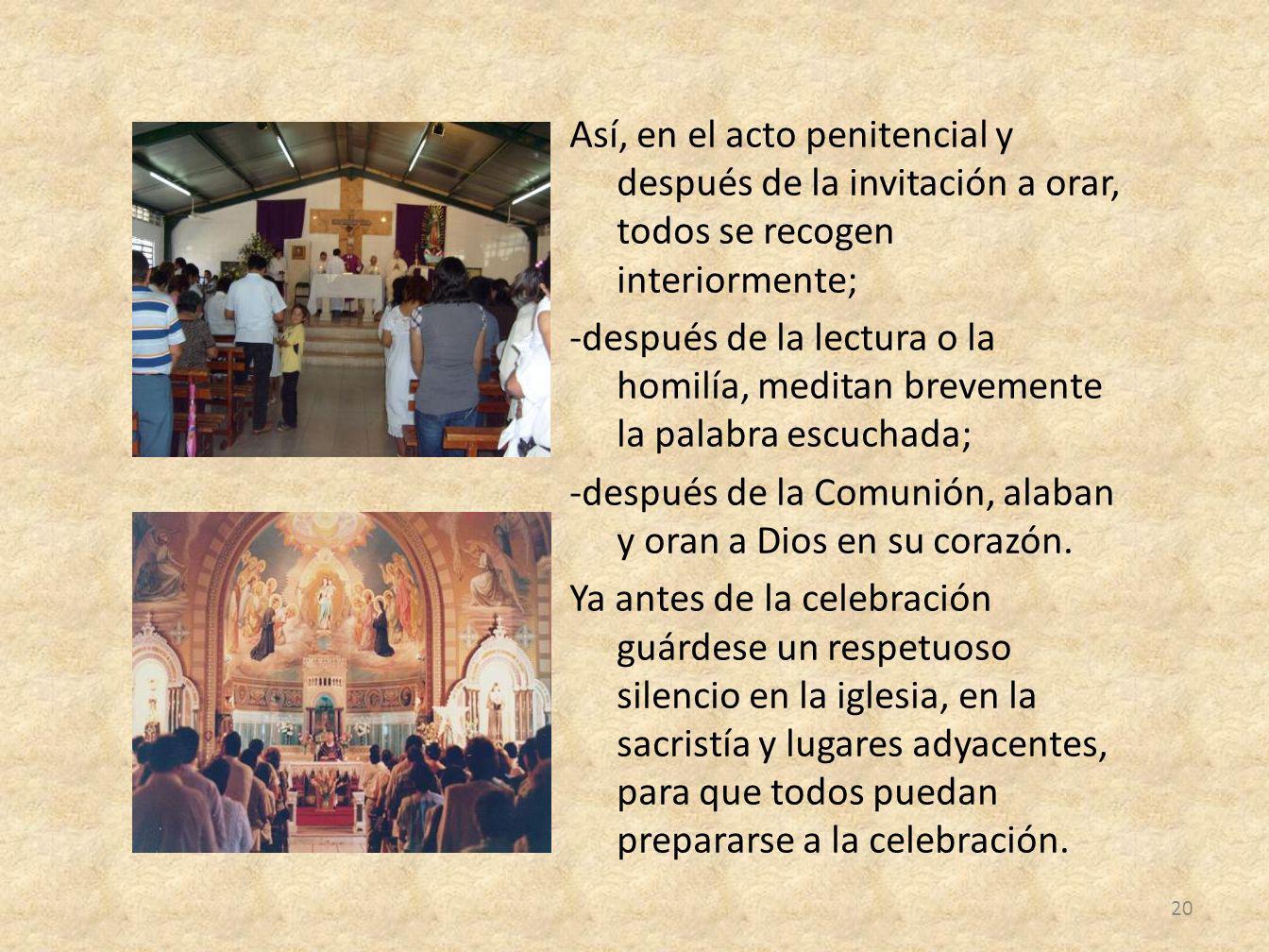 Así, en el acto penitencial y después de la invitación a orar, todos se recogen interiormente; -después de la lectura o la homilía, meditan brevemente la palabra escuchada; -después de la Comunión, alaban y oran a Dios en su corazón.