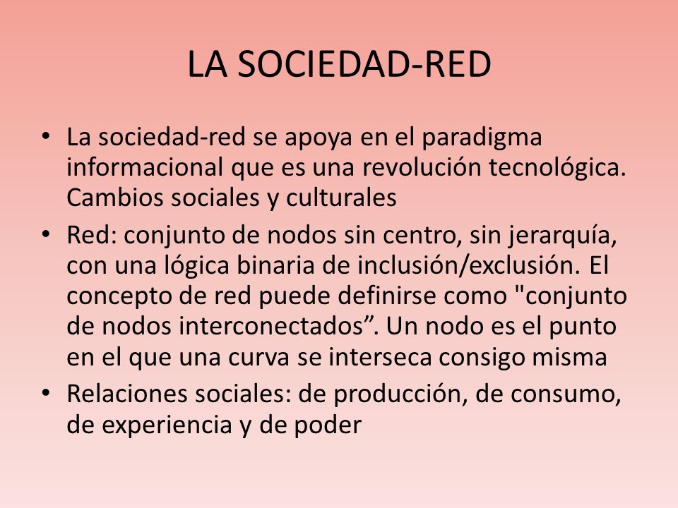 LA SOCIEDAD-RED La sociedad-red se apoya en el paradigma informacional que es una revolución tecnológica. Cambios sociales y culturales.