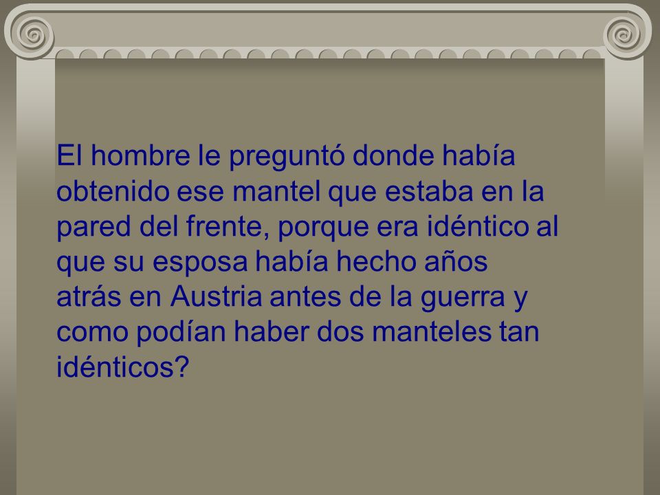 El hombre le preguntó donde había obtenido ese mantel que estaba en la pared del frente, porque era idéntico al que su esposa había hecho años atrás en Austria antes de la guerra y como podían haber dos manteles tan idénticos