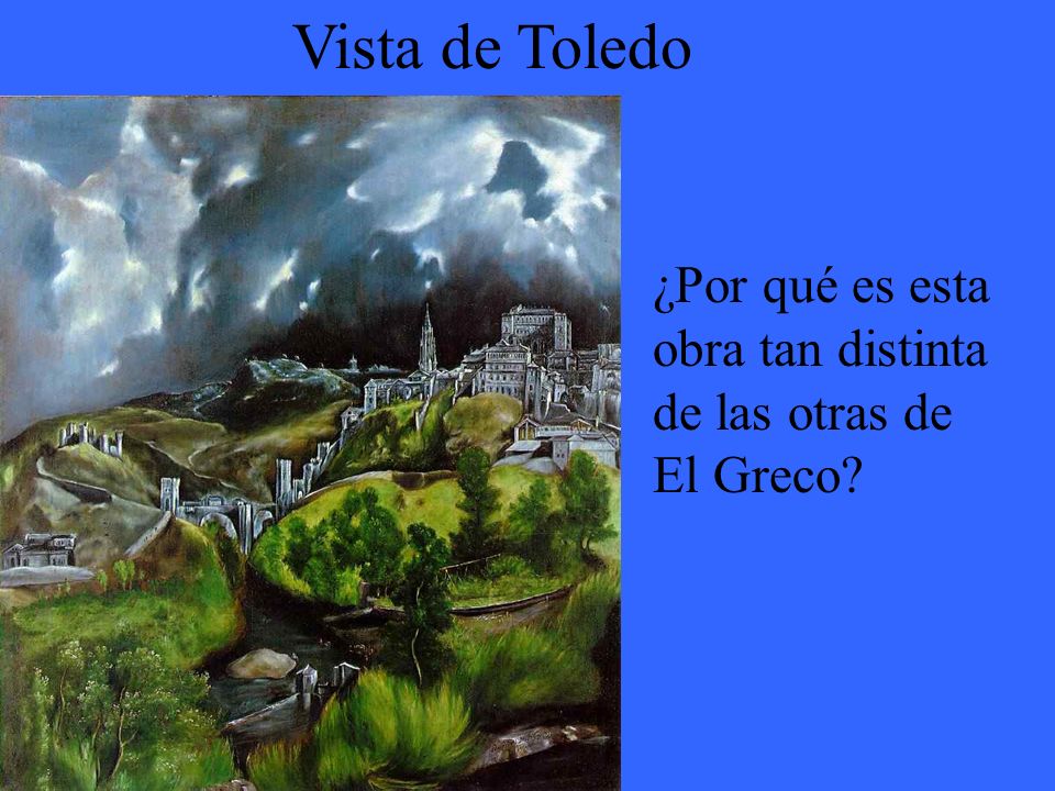 Vista de Toledo ¿Por qué es esta obra tan distinta de las otras de El Greco El Greco vivió en Toledo por 37 años de su vida.