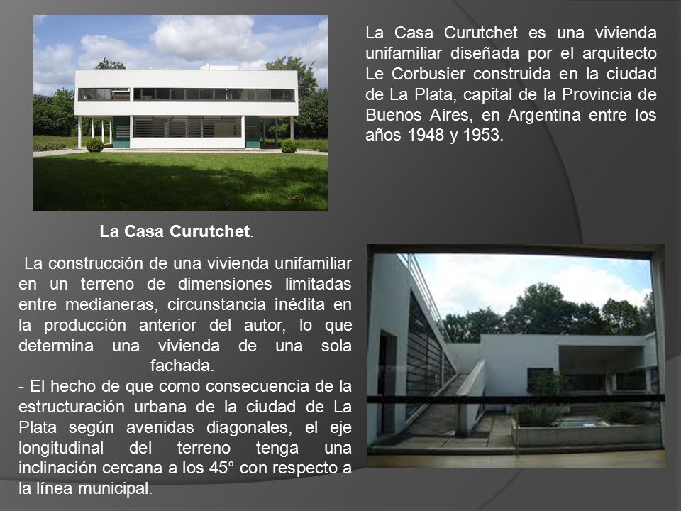 La Casa Curutchet es una vivienda unifamiliar diseñada por el arquitecto Le Corbusier construida en la ciudad de La Plata, capital de la Provincia de Buenos Aires, en Argentina entre los años 1948 y