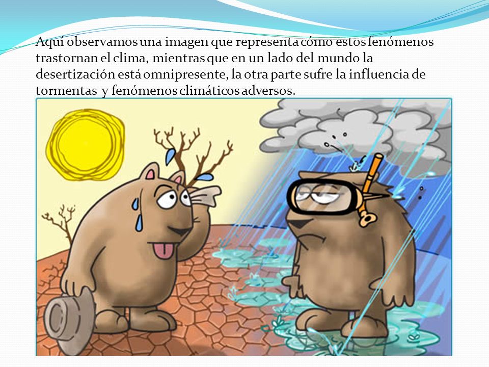 Aquí observamos una imagen que representa cómo estos fenómenos trastornan el clima, mientras que en un lado del mundo la desertización está omnipresente, la otra parte sufre la influencia de tormentas y fenómenos climáticos adversos.