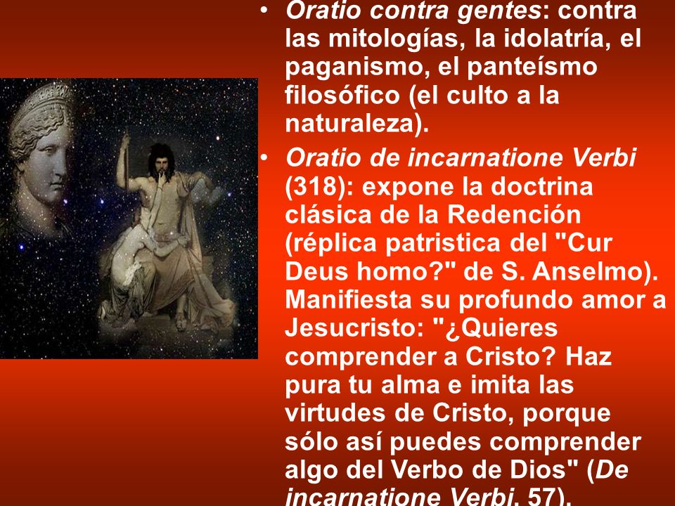 Oratio contra gentes: contra las mitologías, la idolatría, el paganismo, el panteísmo filosófico (el culto a la naturaleza).