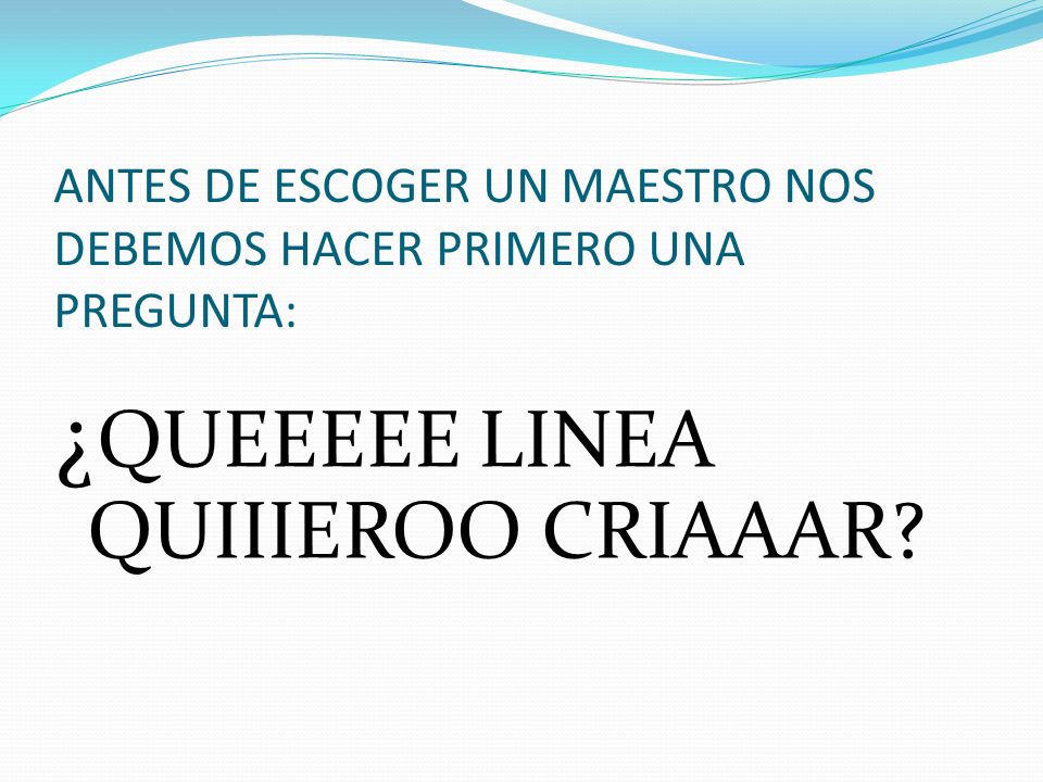 ANTES DE ESCOGER UN MAESTRO NOS DEBEMOS HACER PRIMERO UNA PREGUNTA: