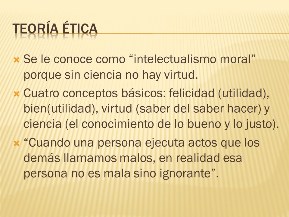 Teoría ética Se le conoce como intelectualismo moral porque sin ciencia no hay virtud.