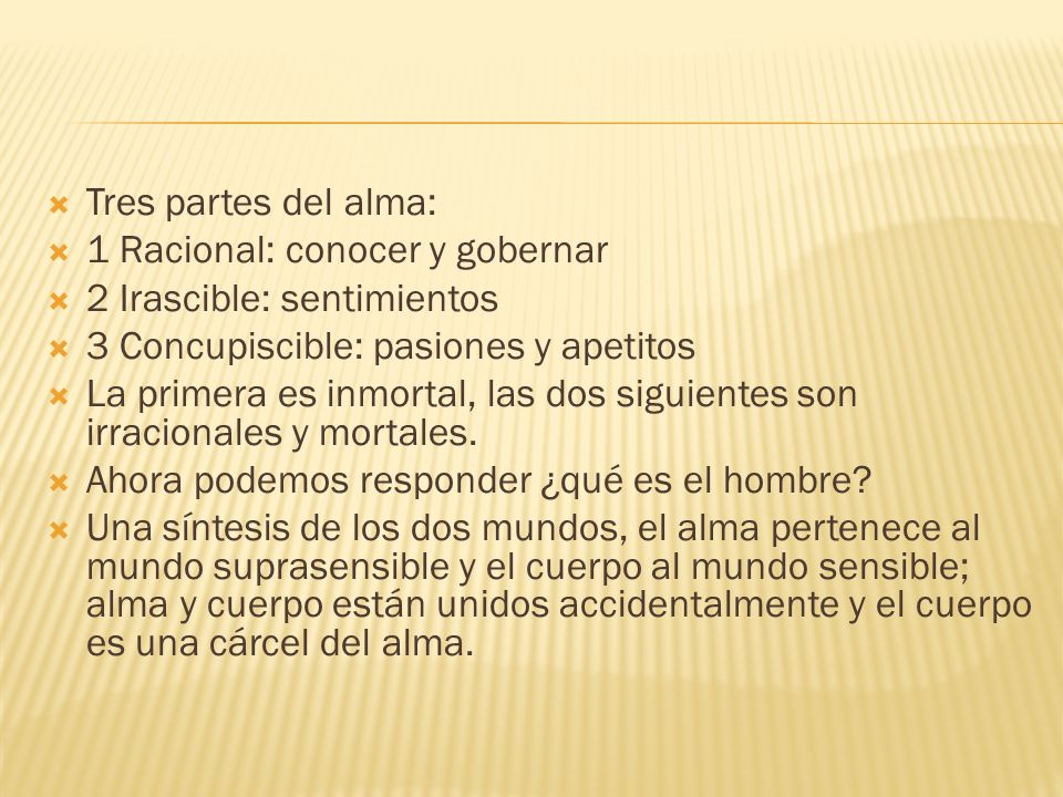 Tres partes del alma: 1 Racional: conocer y gobernar. 2 Irascible: sentimientos. 3 Concupiscible: pasiones y apetitos.