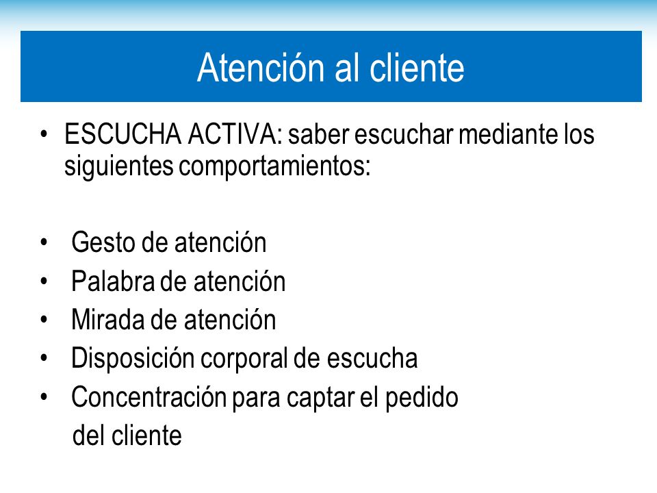 Atención al cliente ESCUCHA ACTIVA: saber escuchar mediante los siguientes comportamientos: Gesto de atención.