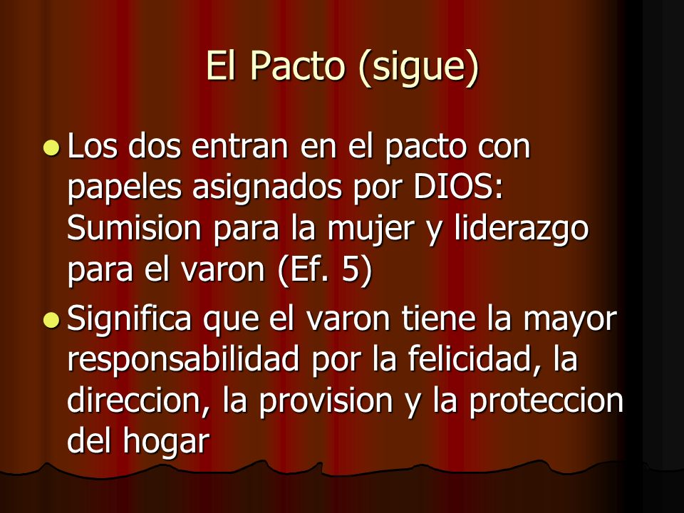 El Pacto (sigue) Los dos entran en el pacto con papeles asignados por DIOS: Sumision para la mujer y liderazgo para el varon (Ef. 5)