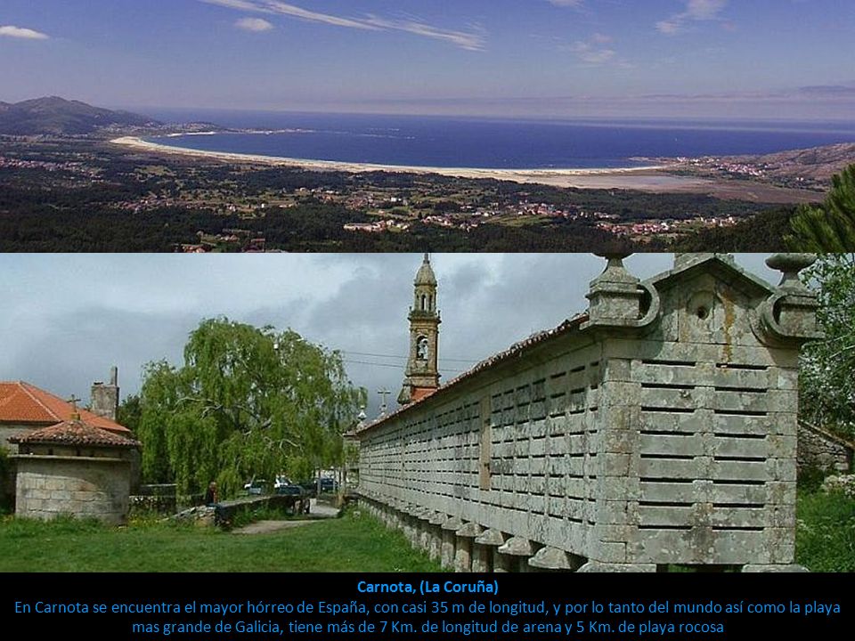 Carnota, (La Coruña) En Carnota se encuentra el mayor hórreo de España, con casi 35 m de longitud, y por lo tanto del mundo así como la playa mas grande de Galicia, tiene más de 7 Km.