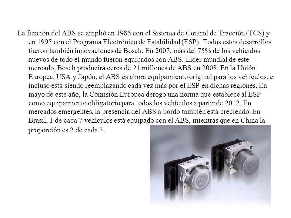 La función del ABS se amplió en 1986 con el Sistema de Control de Tracción (TCS) y en 1995 con el Programa Electrónico de Estabilidad (ESP).