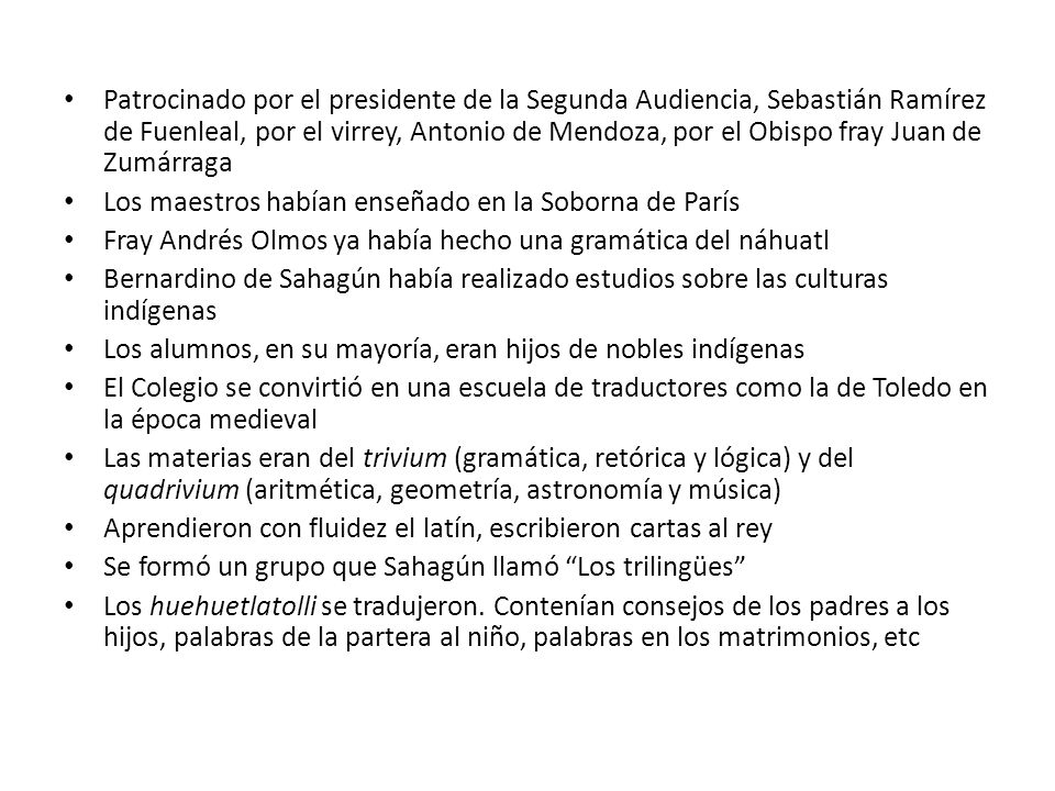 Patrocinado por el presidente de la Segunda Audiencia, Sebastián Ramírez de Fuenleal, por el virrey, Antonio de Mendoza, por el Obispo fray Juan de Zumárraga