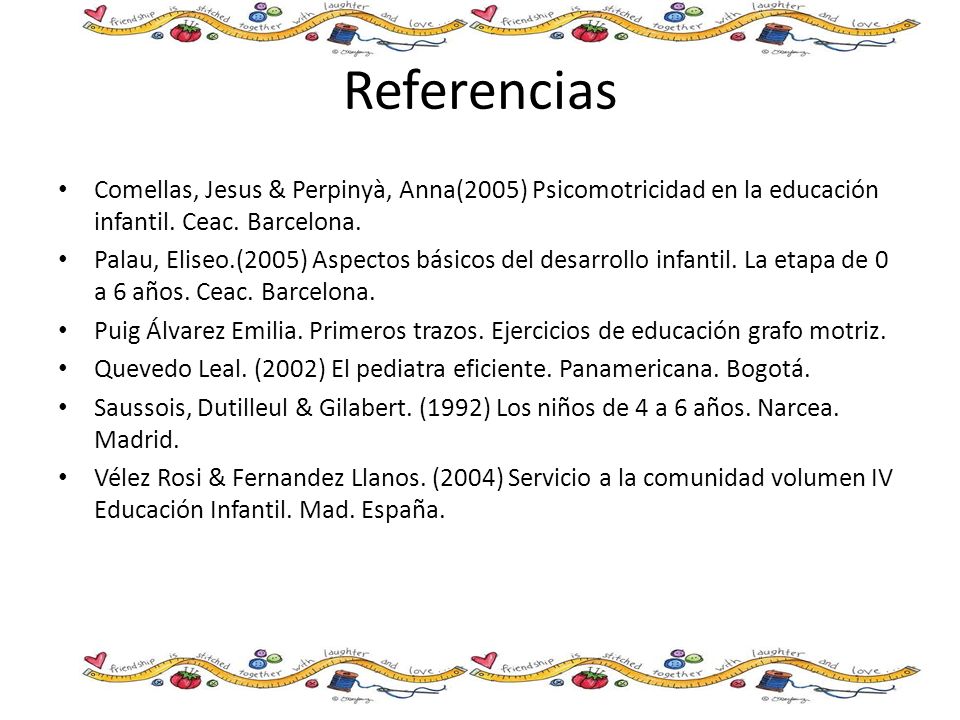 Referencias Comellas, Jesus & Perpinyà, Anna(2005) Psicomotricidad en la educación infantil. Ceac. Barcelona.