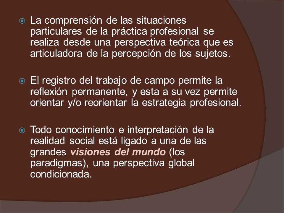 La comprensión de las situaciones particulares de la práctica profesional se realiza desde una perspectiva teórica que es articuladora de la percepción de los sujetos.