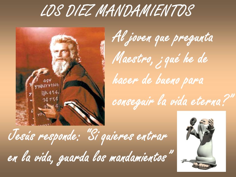 LOS DIEZ MANDAMIENTOS Al joven que pregunta. Maestro, ¿qué he de. hacer de bueno para. conseguir la vida eterna