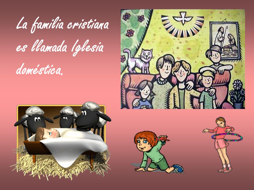 La familia cristiana es llamada Iglesia doméstica.