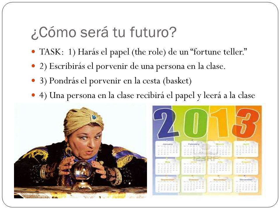 ¿Cómo será tu futuro TASK: 1) Harás el papel (the role) de un fortune teller. 2) Escribirás el porvenir de una persona en la clase.