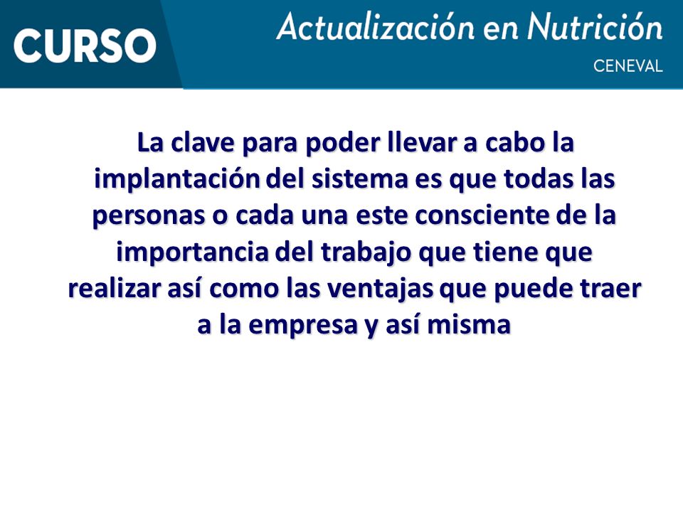 La clave para poder llevar a cabo la implantación del sistema es que todas las personas o cada una este consciente de la importancia del trabajo que tiene que realizar así como las ventajas que puede traer a la empresa y así misma