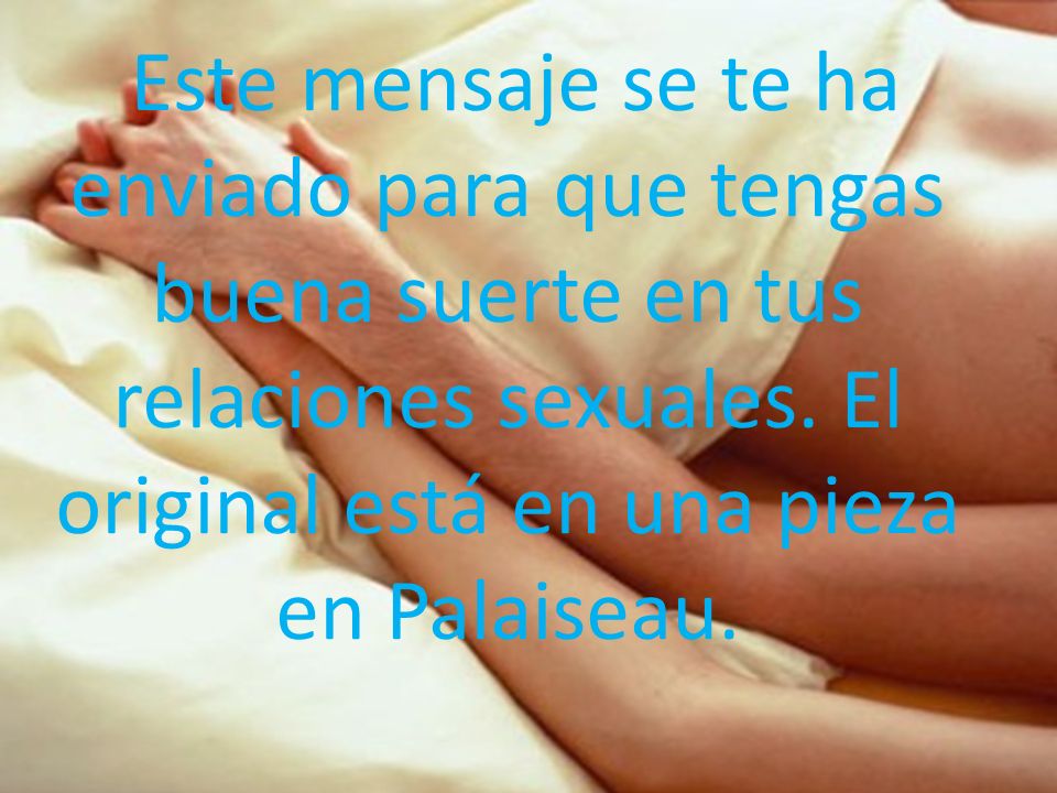Este mensaje se te ha enviado para que tengas buena suerte en tus relaciones sexuales.