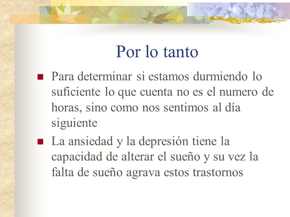 Por lo tanto Para determinar si estamos durmiendo lo suficiente lo que cuenta no es el numero de horas, sino como nos sentimos al día siguiente.