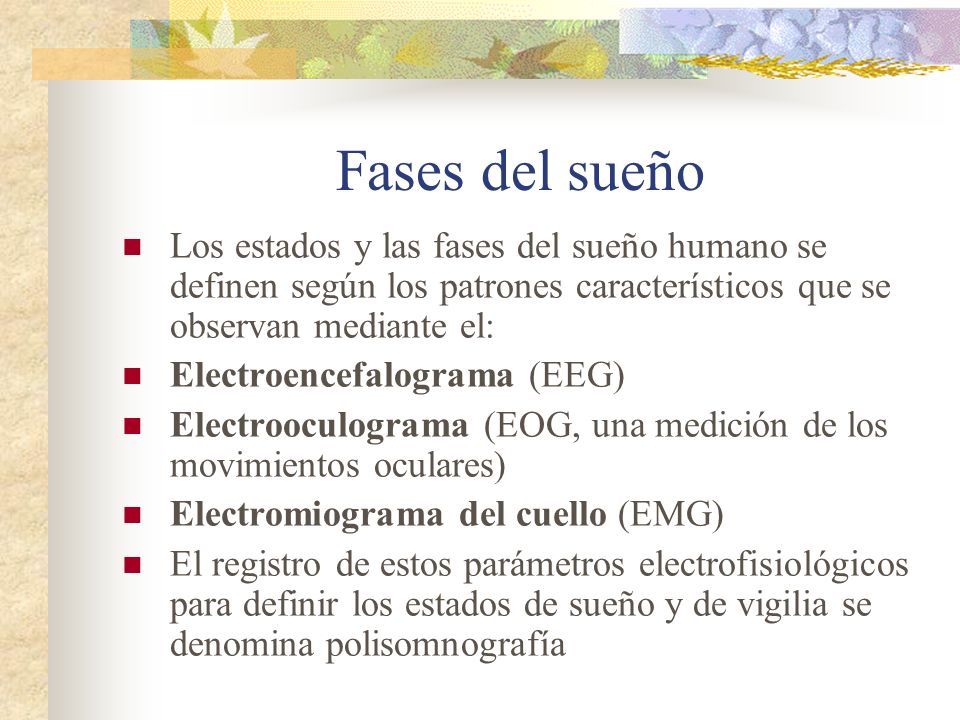 Fases del sueño Los estados y las fases del sueño humano se definen según los patrones característicos que se observan mediante el: