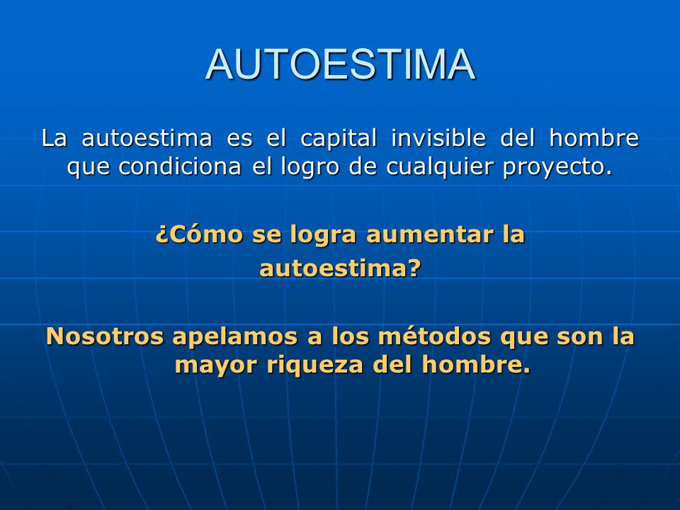 AUTOESTIMA La autoestima es el capital invisible del hombre que condiciona el logro de cualquier proyecto.