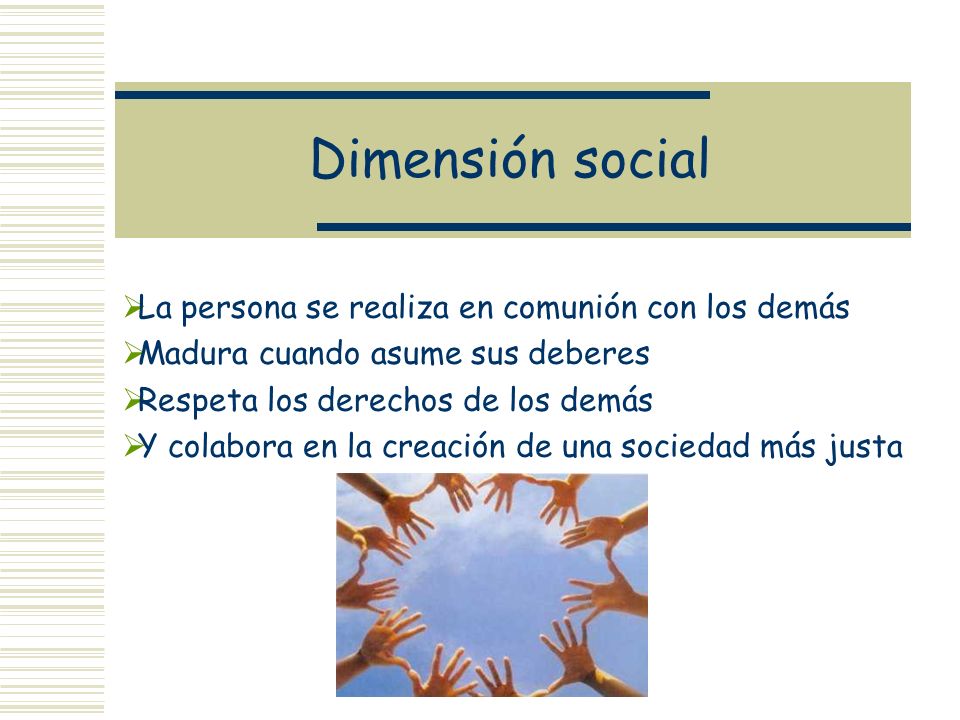 Dimensión social La persona se realiza en comunión con los demás