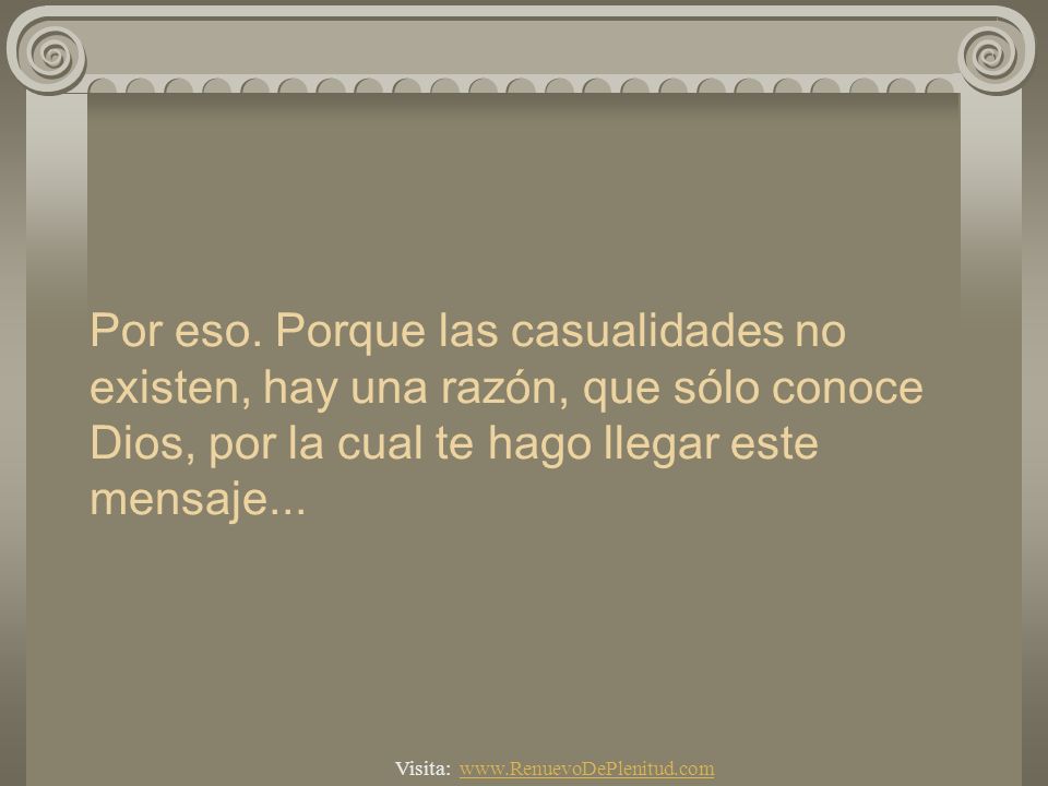 Por eso. Porque las casualidades no existen, hay una razón, que sólo conoce Dios, por la cual te hago llegar este mensaje...